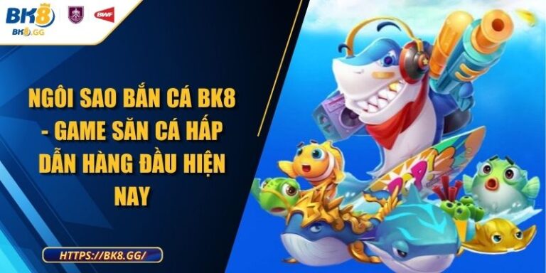 Ngôi Sao Bắn Cá BK8 - Game Săn Cá Hấp Dẫn Hàng Đầu Hiện Nay 1 Ngôi Sao Bắn Cá BK8 - Game Săn Cá Hấp Dẫn Hàng Đầu Hiện Nay