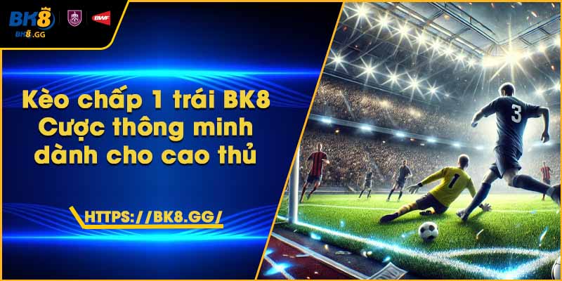 Kèo chấp 1 trái BK8 – Cược thông minh dành cho cao thủ 1 Kèo chấp 1 trái BK8 – Cược thông minh dành cho cao thủ