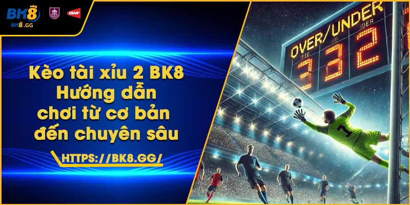 Kèo tài xỉu 2 BK8 – Hướng dẫn chơi từ cơ bản đến chuyên sâu 1 Kèo tài xỉu 2 BK8 – Hướng dẫn chơi từ cơ bản đến chuyên sâu