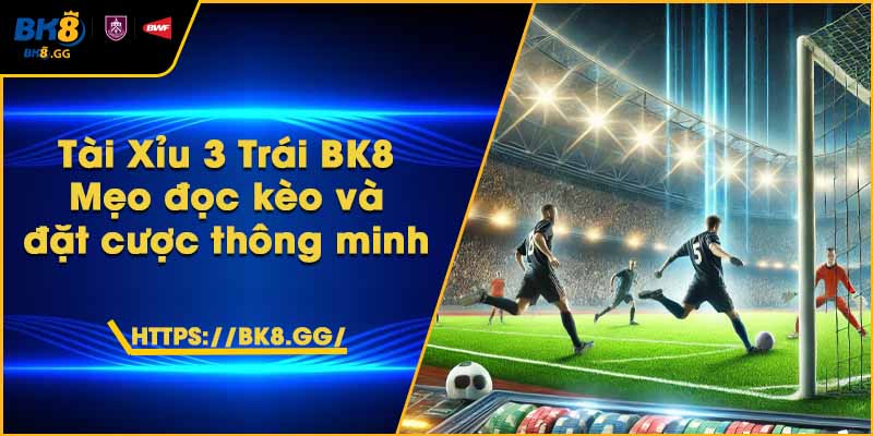 Tài Xỉu 3 Trái BK8 – Mẹo đọc kèo và đặt cược thông minh 1 Tài Xỉu 3 Trái BK8 – Mẹo đọc kèo và đặt cược thông minh