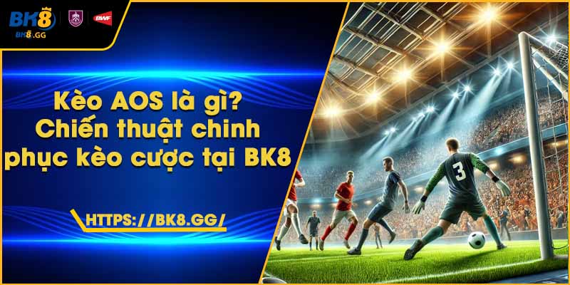 Kèo AOS là gì? Chiến thuật chinh phục kèo cược tại BK8 1 Kèo AOS là gì? Chiến thuật chinh phục kèo cược tại BK8