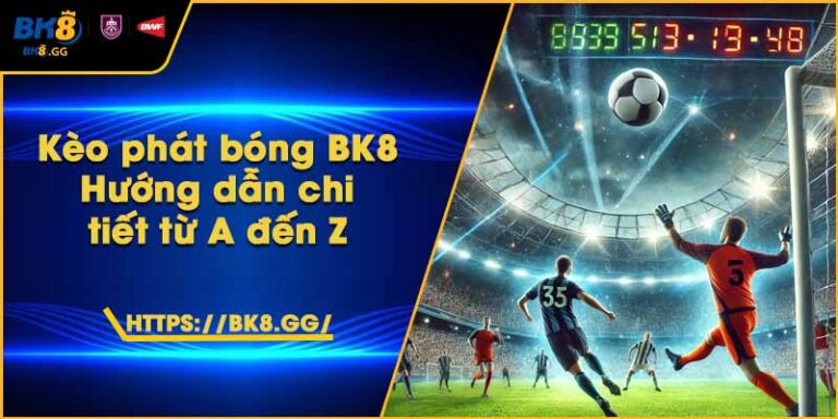Kèo phát bóng BK8 – Hướng dẫn chi tiết từ A đến Z 1 Kèo phát bóng BK8 – Hướng dẫn chi tiết từ A đến Z